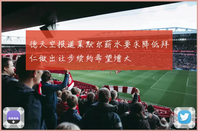 德天空报道莱默尔薪水要求降低拜仁做出让步续约希望增大
