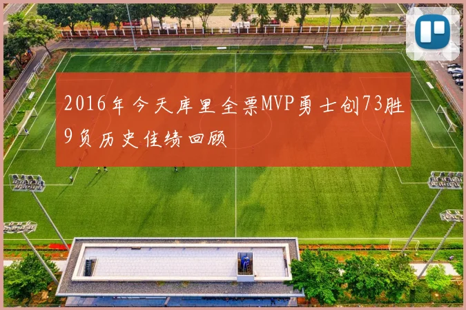 2016年今天库里全票MVP勇士创73胜9负历史佳绩回顾