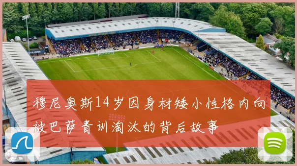 穆尼奥斯14岁因身材矮小性格内向被巴萨青训淘汰的背后故事