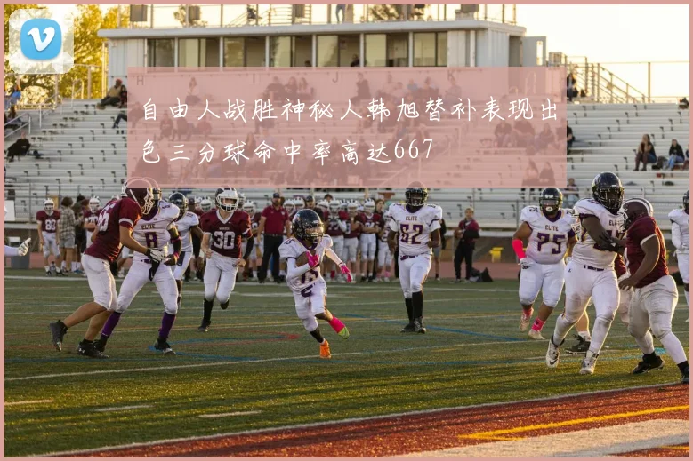 自由人战胜神秘人韩旭替补表现出色三分球命中率高达667