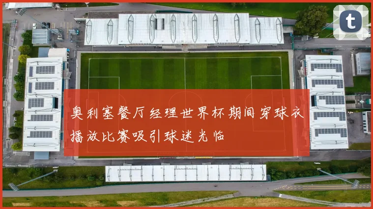奥利塞餐厅经理世界杯期间穿球衣播放比赛吸引球迷光临