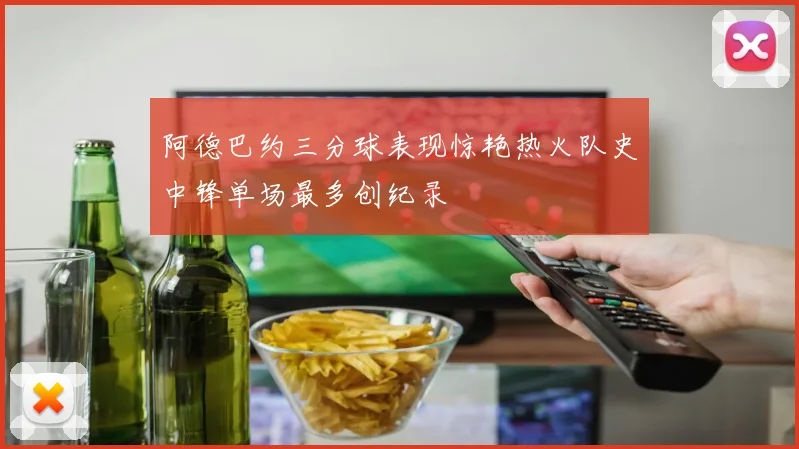 阿德巴约三分球表现惊艳热火队史中锋单场最多创纪录