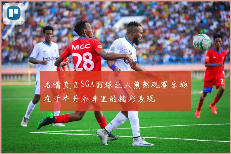 名嘴直言SGA打球让人煎熬观赛乐趣在于乔丹和库里的精彩表现