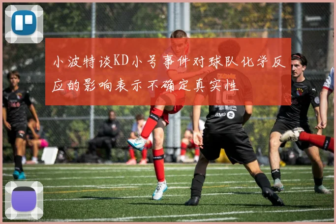 小波特谈KD小号事件对球队化学反应的影响表示不确定真实性