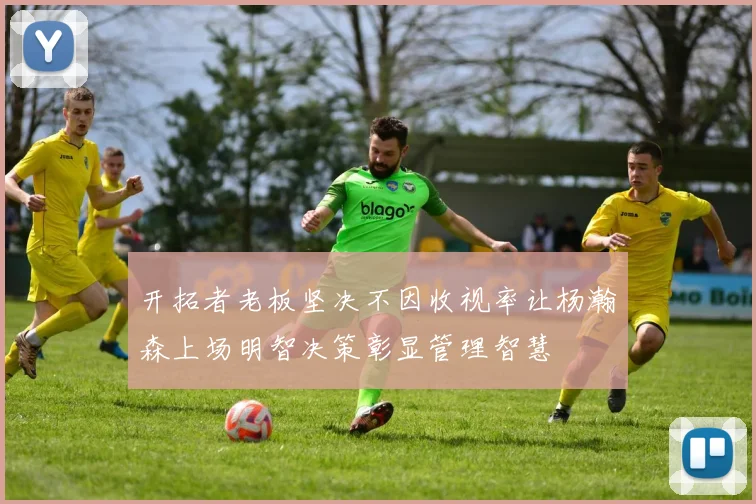 开拓者老板坚决不因收视率让杨瀚森上场明智决策彰显管理智慧